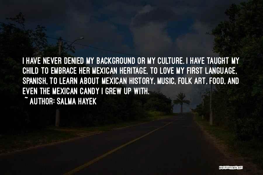 Salma Hayek Quotes: I Have Never Denied My Background Or My Culture. I Have Taught My Child To Embrace Her Mexican Heritage, To