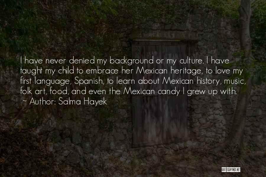Salma Hayek Quotes: I Have Never Denied My Background Or My Culture. I Have Taught My Child To Embrace Her Mexican Heritage, To