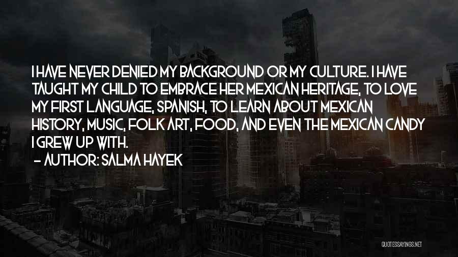 Salma Hayek Quotes: I Have Never Denied My Background Or My Culture. I Have Taught My Child To Embrace Her Mexican Heritage, To