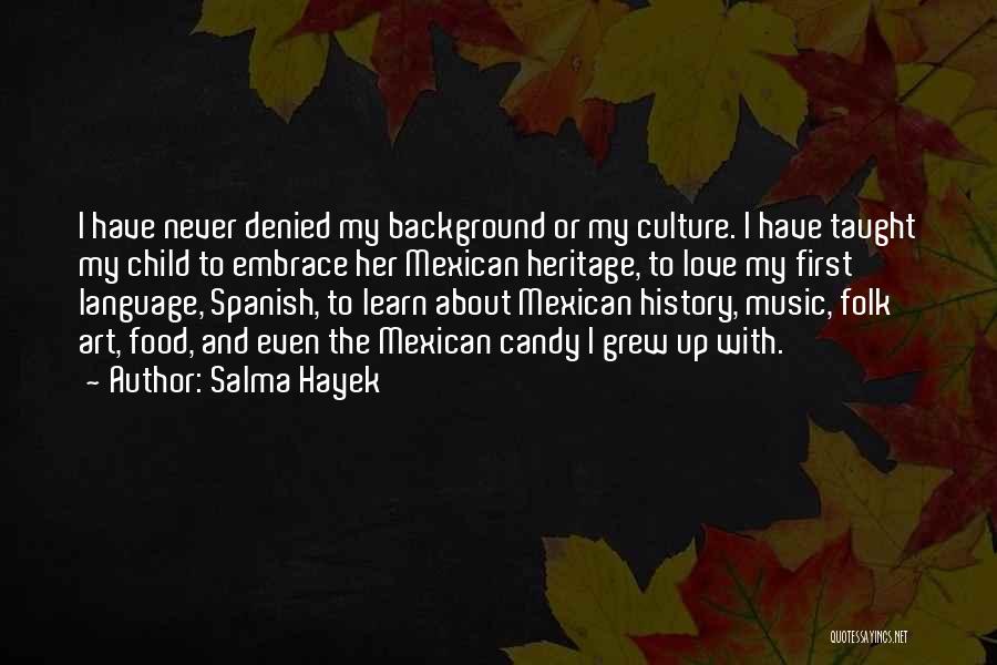 Salma Hayek Quotes: I Have Never Denied My Background Or My Culture. I Have Taught My Child To Embrace Her Mexican Heritage, To