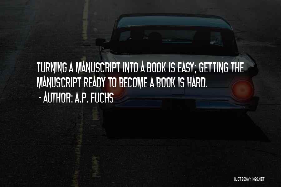 A.P. Fuchs Quotes: Turning A Manuscript Into A Book Is Easy; Getting The Manuscript Ready To Become A Book Is Hard.