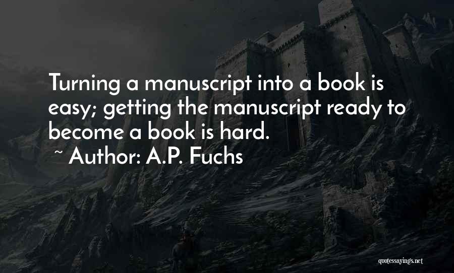 A.P. Fuchs Quotes: Turning A Manuscript Into A Book Is Easy; Getting The Manuscript Ready To Become A Book Is Hard.