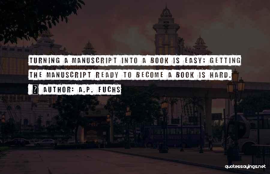 A.P. Fuchs Quotes: Turning A Manuscript Into A Book Is Easy; Getting The Manuscript Ready To Become A Book Is Hard.