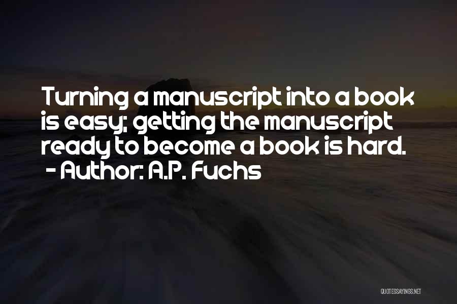 A.P. Fuchs Quotes: Turning A Manuscript Into A Book Is Easy; Getting The Manuscript Ready To Become A Book Is Hard.