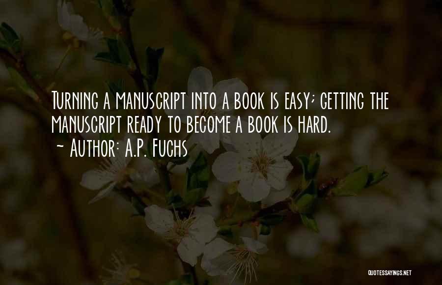 A.P. Fuchs Quotes: Turning A Manuscript Into A Book Is Easy; Getting The Manuscript Ready To Become A Book Is Hard.