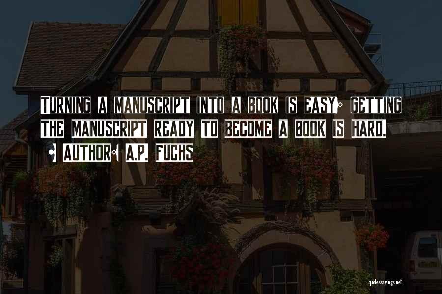 A.P. Fuchs Quotes: Turning A Manuscript Into A Book Is Easy; Getting The Manuscript Ready To Become A Book Is Hard.