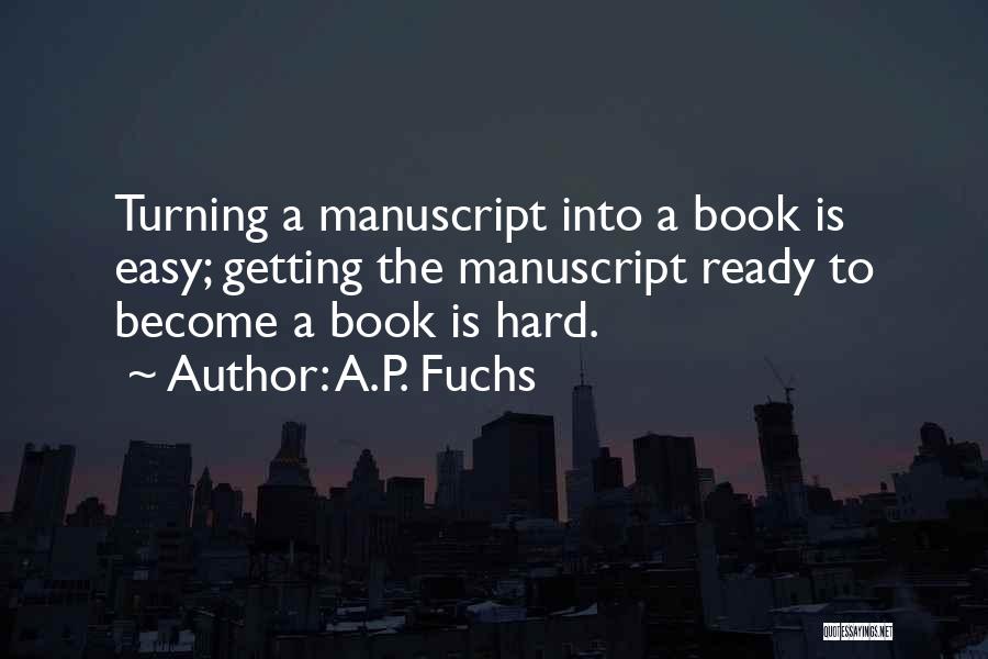 A.P. Fuchs Quotes: Turning A Manuscript Into A Book Is Easy; Getting The Manuscript Ready To Become A Book Is Hard.