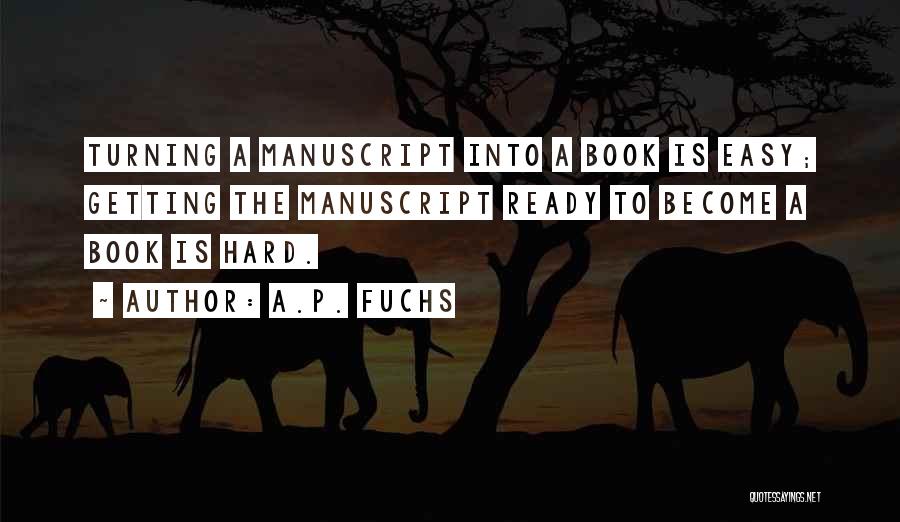 A.P. Fuchs Quotes: Turning A Manuscript Into A Book Is Easy; Getting The Manuscript Ready To Become A Book Is Hard.