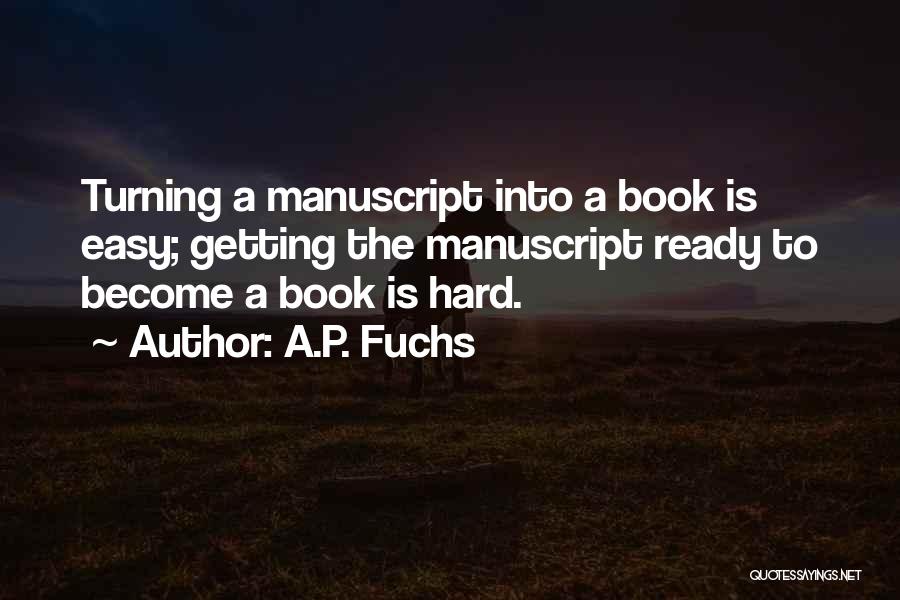 A.P. Fuchs Quotes: Turning A Manuscript Into A Book Is Easy; Getting The Manuscript Ready To Become A Book Is Hard.