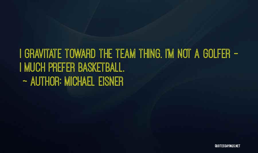 Michael Eisner Quotes: I Gravitate Toward The Team Thing. I'm Not A Golfer - I Much Prefer Basketball.