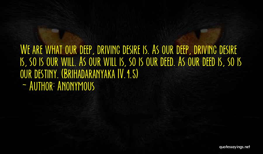 Anonymous Quotes: We Are What Our Deep, Driving Desire Is. As Our Deep, Driving Desire Is, So Is Our Will. As Our