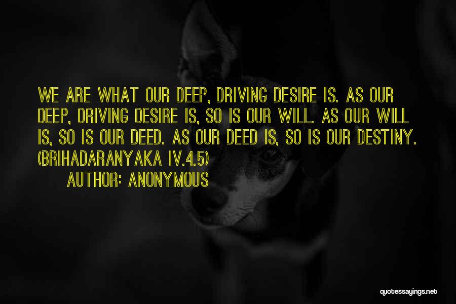 Anonymous Quotes: We Are What Our Deep, Driving Desire Is. As Our Deep, Driving Desire Is, So Is Our Will. As Our