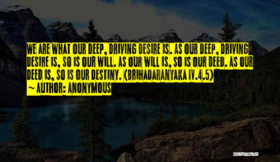 Anonymous Quotes: We Are What Our Deep, Driving Desire Is. As Our Deep, Driving Desire Is, So Is Our Will. As Our