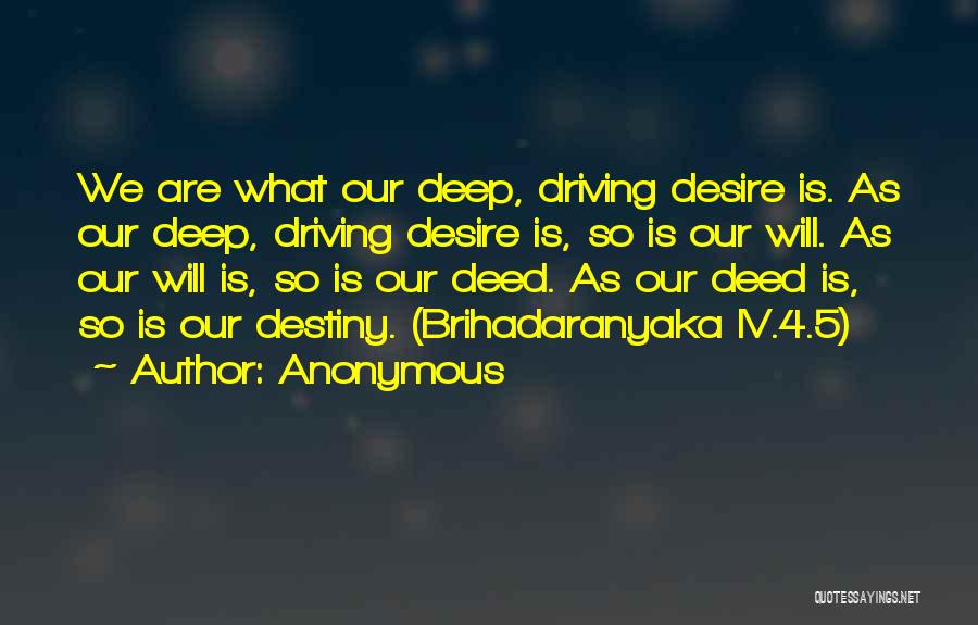 Anonymous Quotes: We Are What Our Deep, Driving Desire Is. As Our Deep, Driving Desire Is, So Is Our Will. As Our