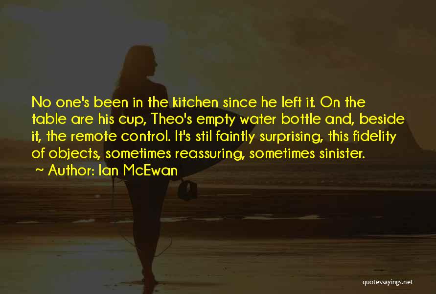 Ian McEwan Quotes: No One's Been In The Kitchen Since He Left It. On The Table Are His Cup, Theo's Empty Water Bottle
