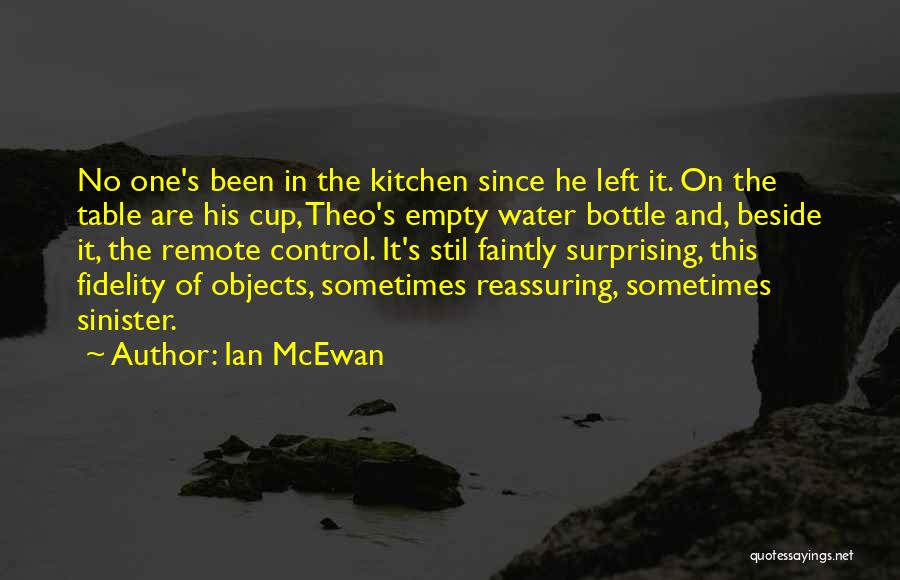 Ian McEwan Quotes: No One's Been In The Kitchen Since He Left It. On The Table Are His Cup, Theo's Empty Water Bottle