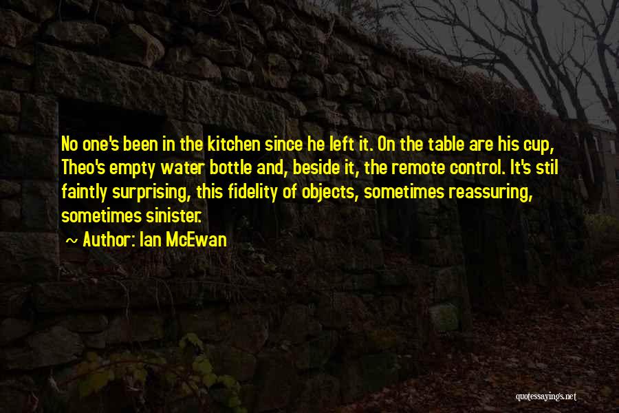 Ian McEwan Quotes: No One's Been In The Kitchen Since He Left It. On The Table Are His Cup, Theo's Empty Water Bottle