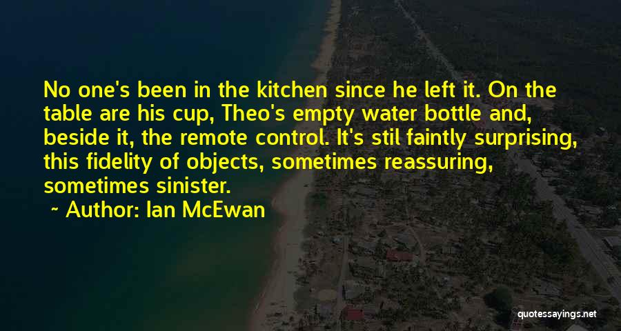 Ian McEwan Quotes: No One's Been In The Kitchen Since He Left It. On The Table Are His Cup, Theo's Empty Water Bottle