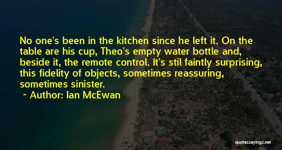 Ian McEwan Quotes: No One's Been In The Kitchen Since He Left It. On The Table Are His Cup, Theo's Empty Water Bottle