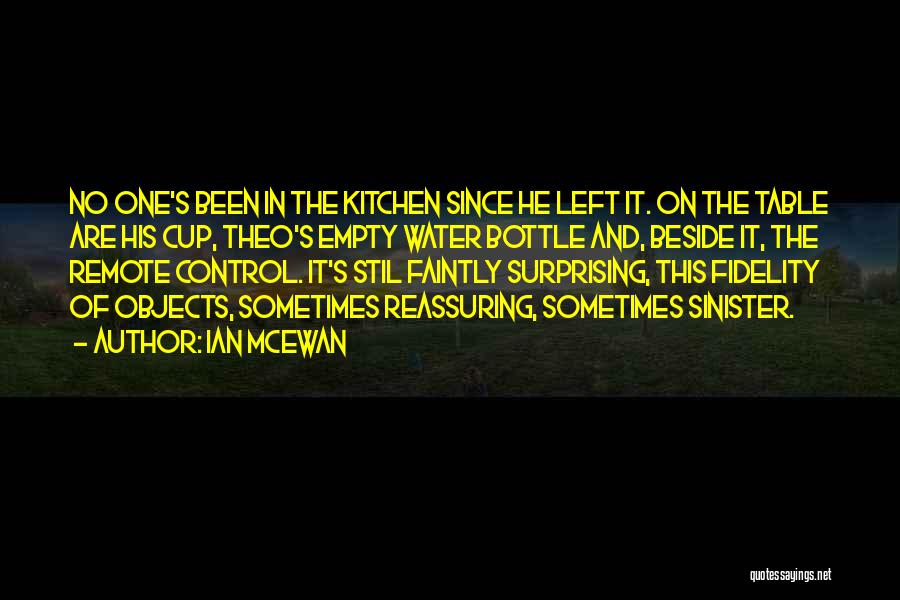 Ian McEwan Quotes: No One's Been In The Kitchen Since He Left It. On The Table Are His Cup, Theo's Empty Water Bottle