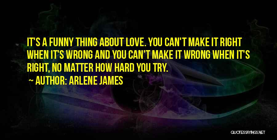 Arlene James Quotes: It's A Funny Thing About Love. You Can't Make It Right When It's Wrong And You Can't Make It Wrong