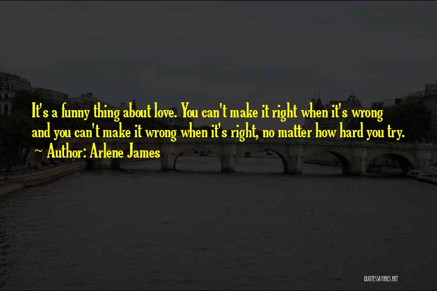 Arlene James Quotes: It's A Funny Thing About Love. You Can't Make It Right When It's Wrong And You Can't Make It Wrong