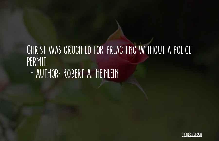Robert A. Heinlein Quotes: Christ Was Crucified For Preaching Without A Police Permit