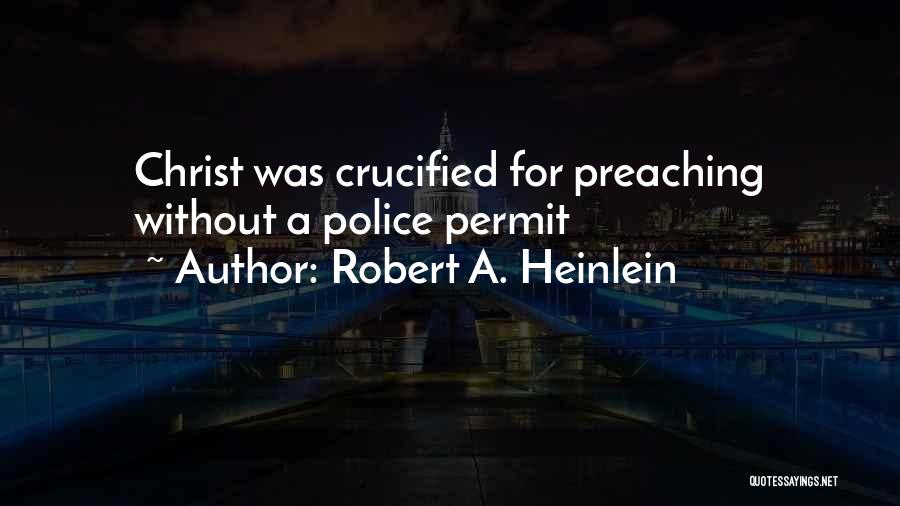 Robert A. Heinlein Quotes: Christ Was Crucified For Preaching Without A Police Permit
