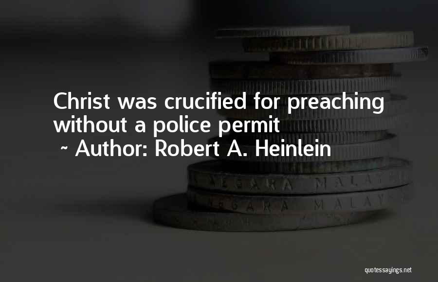 Robert A. Heinlein Quotes: Christ Was Crucified For Preaching Without A Police Permit