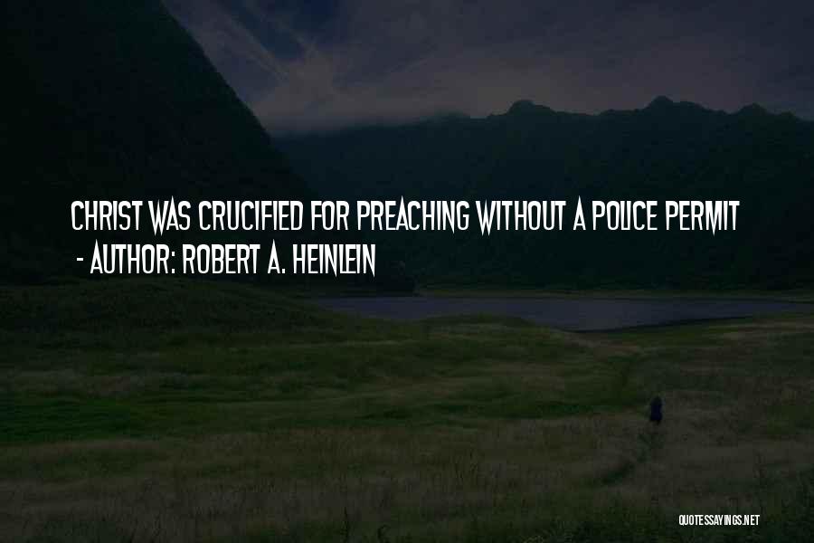 Robert A. Heinlein Quotes: Christ Was Crucified For Preaching Without A Police Permit