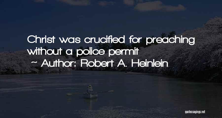 Robert A. Heinlein Quotes: Christ Was Crucified For Preaching Without A Police Permit
