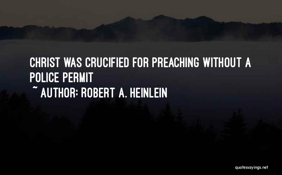 Robert A. Heinlein Quotes: Christ Was Crucified For Preaching Without A Police Permit