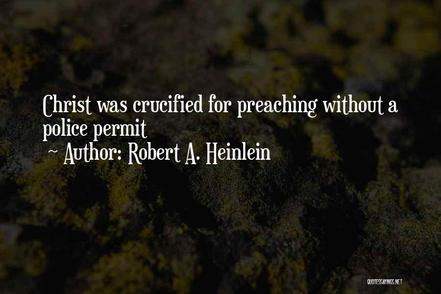 Robert A. Heinlein Quotes: Christ Was Crucified For Preaching Without A Police Permit