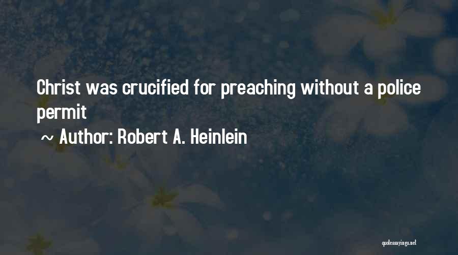 Robert A. Heinlein Quotes: Christ Was Crucified For Preaching Without A Police Permit