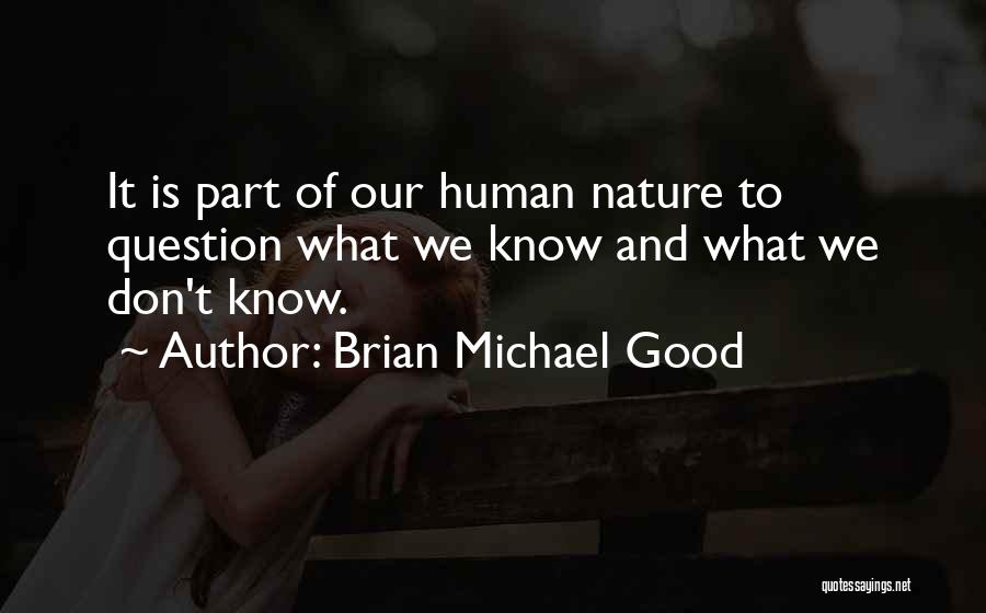 Brian Michael Good Quotes: It Is Part Of Our Human Nature To Question What We Know And What We Don't Know.