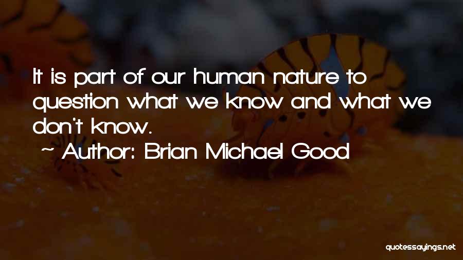 Brian Michael Good Quotes: It Is Part Of Our Human Nature To Question What We Know And What We Don't Know.