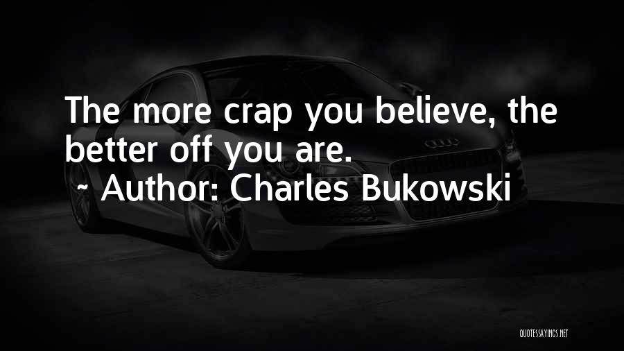 Charles Bukowski Quotes: The More Crap You Believe, The Better Off You Are.
