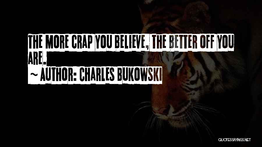 Charles Bukowski Quotes: The More Crap You Believe, The Better Off You Are.