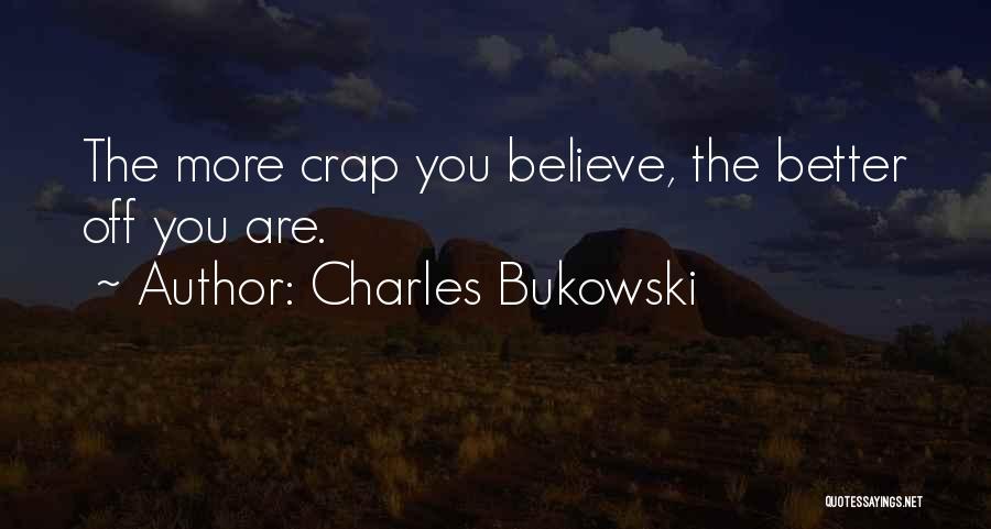 Charles Bukowski Quotes: The More Crap You Believe, The Better Off You Are.