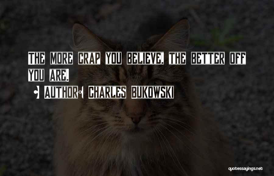 Charles Bukowski Quotes: The More Crap You Believe, The Better Off You Are.