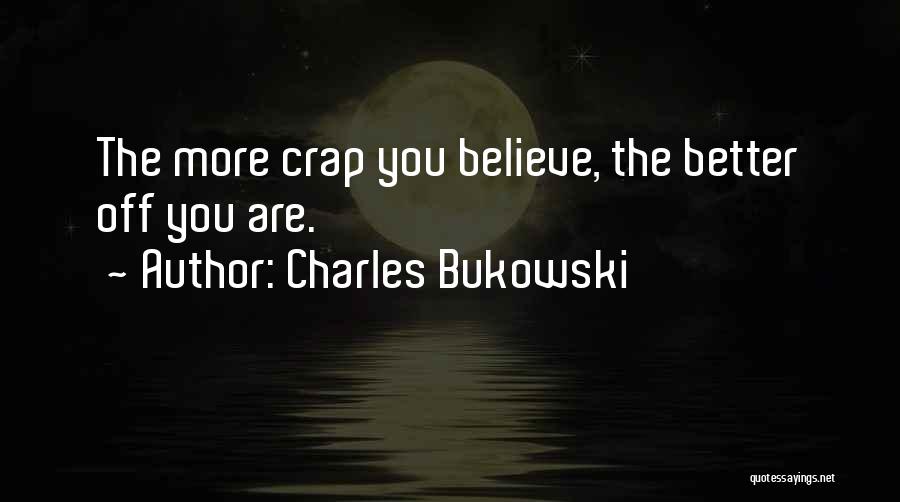 Charles Bukowski Quotes: The More Crap You Believe, The Better Off You Are.