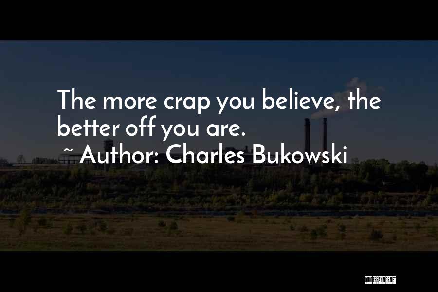 Charles Bukowski Quotes: The More Crap You Believe, The Better Off You Are.
