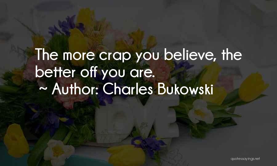 Charles Bukowski Quotes: The More Crap You Believe, The Better Off You Are.