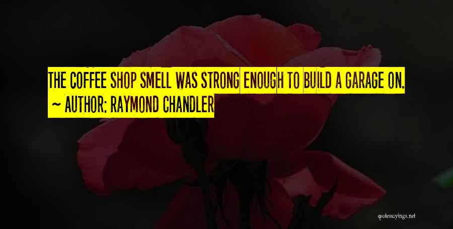 Raymond Chandler Quotes: The Coffee Shop Smell Was Strong Enough To Build A Garage On.