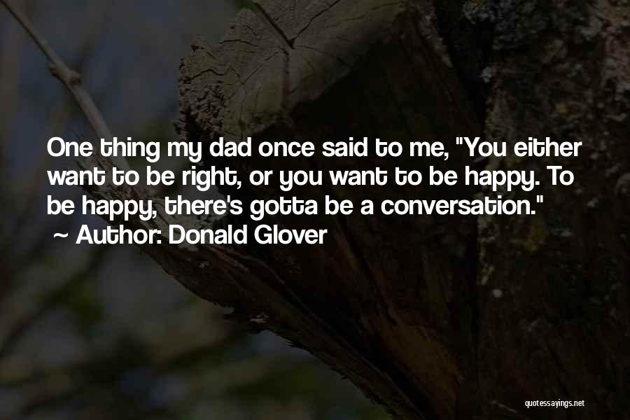 Donald Glover Quotes: One Thing My Dad Once Said To Me, You Either Want To Be Right, Or You Want To Be Happy.