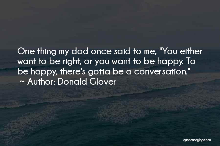 Donald Glover Quotes: One Thing My Dad Once Said To Me, You Either Want To Be Right, Or You Want To Be Happy.