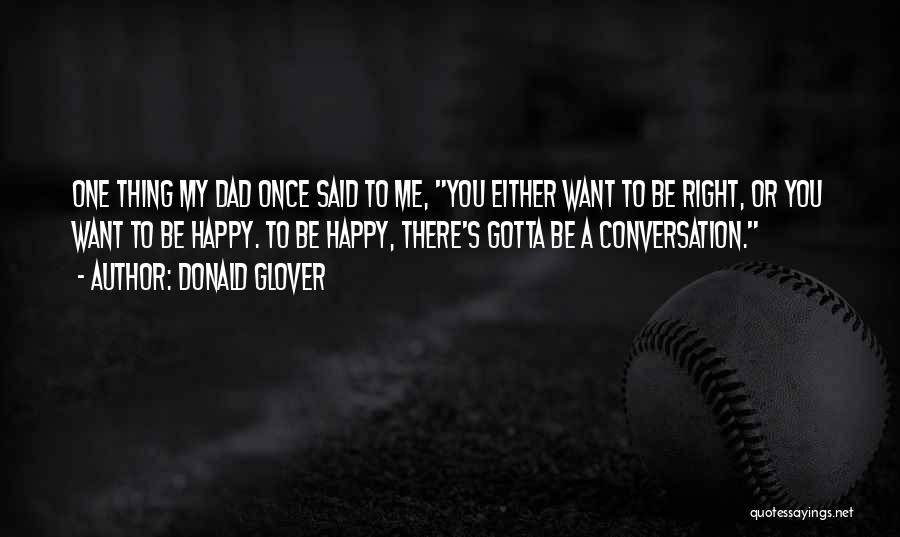 Donald Glover Quotes: One Thing My Dad Once Said To Me, You Either Want To Be Right, Or You Want To Be Happy.