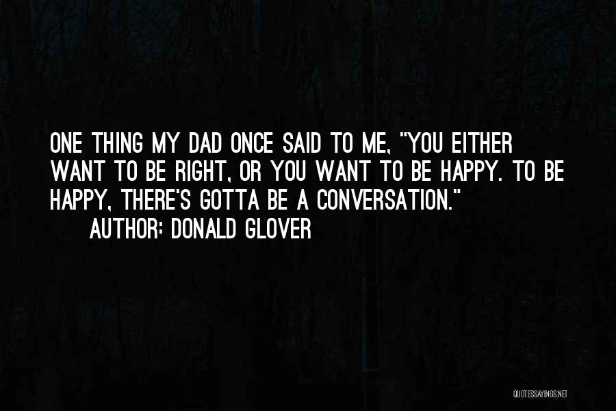 Donald Glover Quotes: One Thing My Dad Once Said To Me, You Either Want To Be Right, Or You Want To Be Happy.