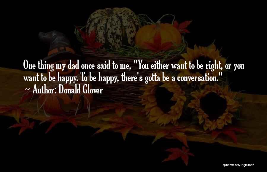 Donald Glover Quotes: One Thing My Dad Once Said To Me, You Either Want To Be Right, Or You Want To Be Happy.