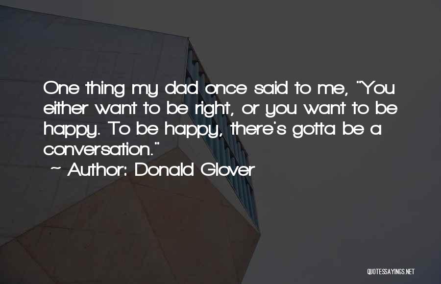 Donald Glover Quotes: One Thing My Dad Once Said To Me, You Either Want To Be Right, Or You Want To Be Happy.